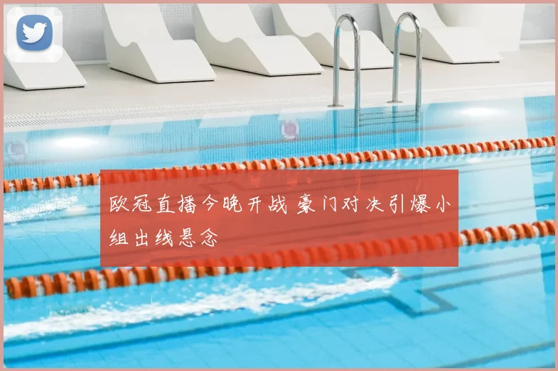 欧冠直播今晚开战 豪门对决引爆小组出线悬念