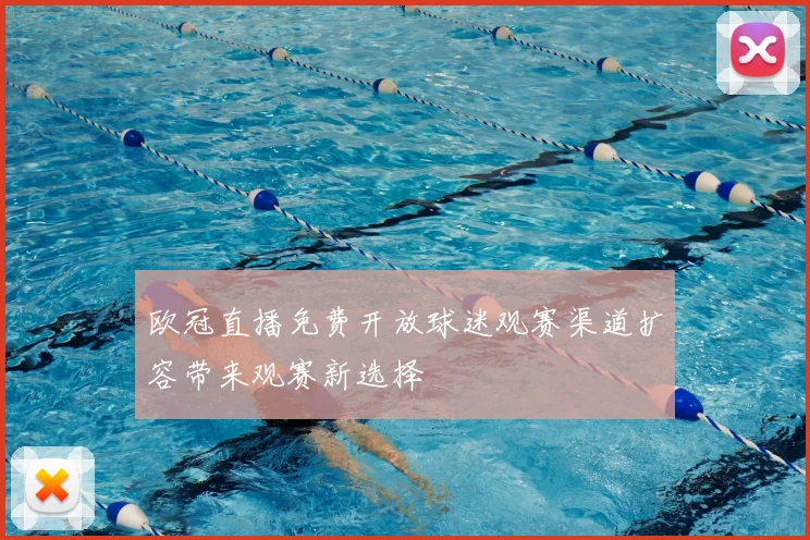 欧冠直播免费开放球迷观赛渠道扩容带来观赛新选择