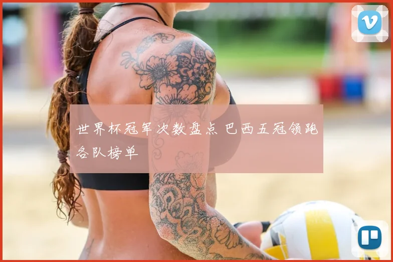 世界杯冠军次数盘点 巴西五冠领跑各队榜单