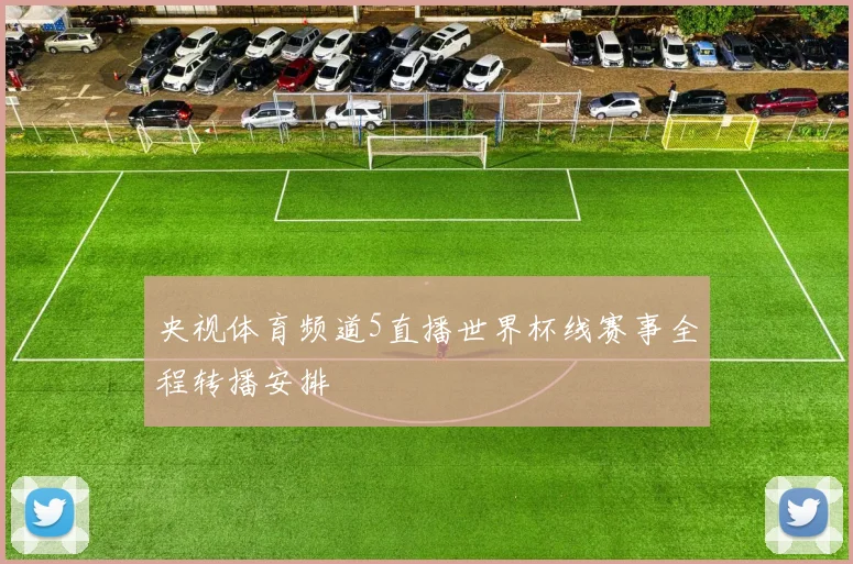 央视体育频道5直播世界杯线赛事全程转播安排