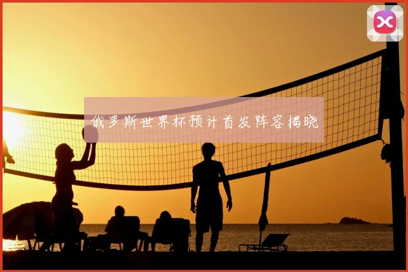 俄罗斯世界杯预计首发阵容揭晓