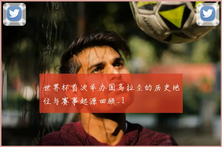 世界杯首次举办国乌拉圭的历史地位与赛事起源回顾_1