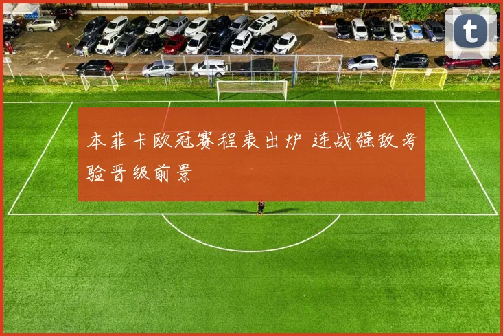 本菲卡欧冠赛程表出炉 连战强敌考验晋级前景