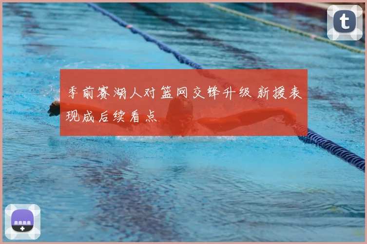 季前赛湖人对篮网交锋升级 新援表现成后续看点