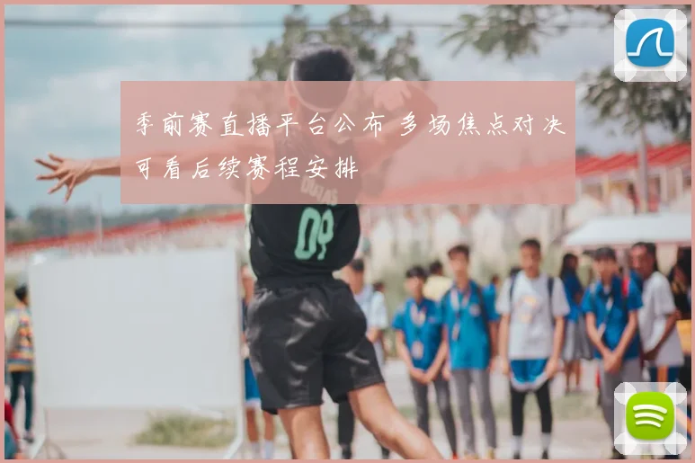 季前赛直播平台公布 多场焦点对决可看后续赛程安排