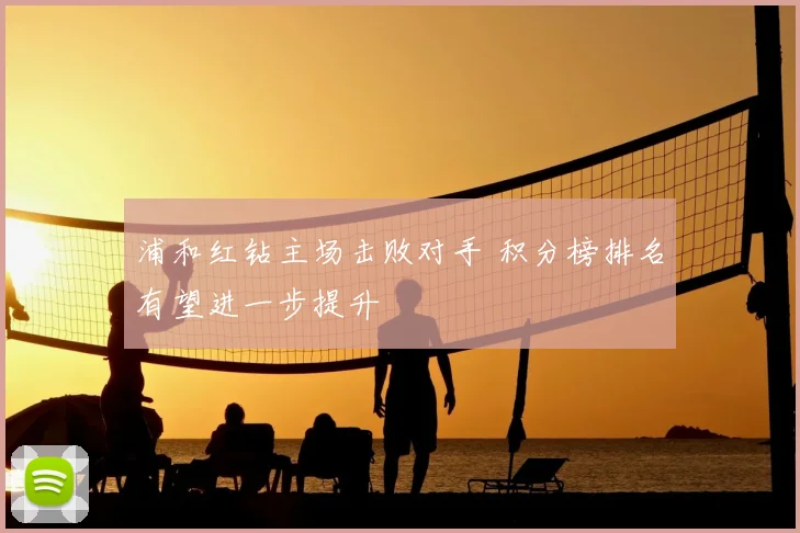 浦和红钻主场击败对手 积分榜排名有望进一步提升