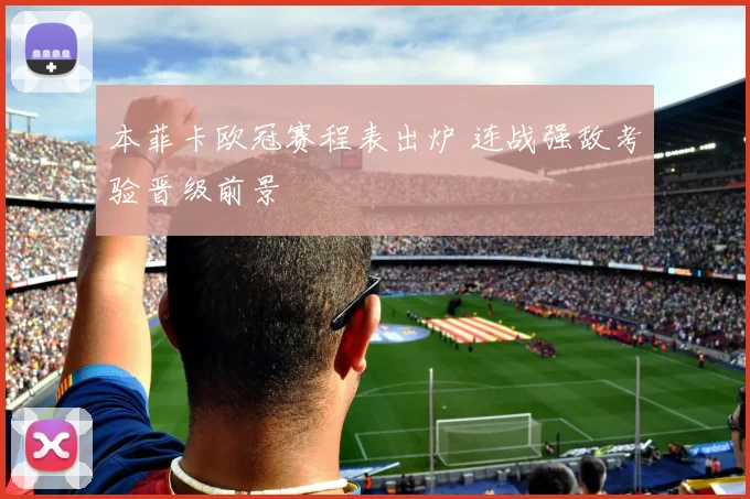 本菲卡欧冠赛程表出炉 连战强敌考验晋级前景