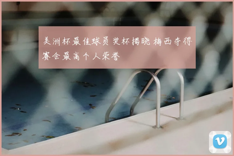 美洲杯最佳球员奖杯揭晓 梅西夺得赛会最高个人荣誉