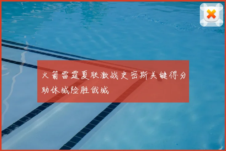 火箭雷霆夏联激战史密斯关键得分助休城险胜俄城