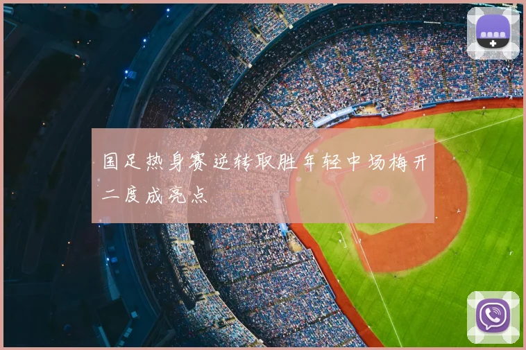 国足热身赛逆转取胜年轻中场梅开二度成亮点
